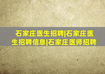 石家庄医生招聘|石家庄医生招聘信息|石家庄医师招聘